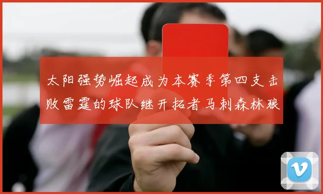 太阳强势崛起成为本赛季第四支击败雷霆的球队继开拓者马刺森林狼之后再添胜绩