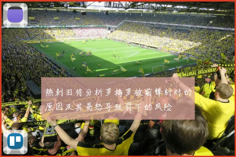 热刺旧将分析罗梅罗被前锋针对的原因及其易怒导致罚下的风险