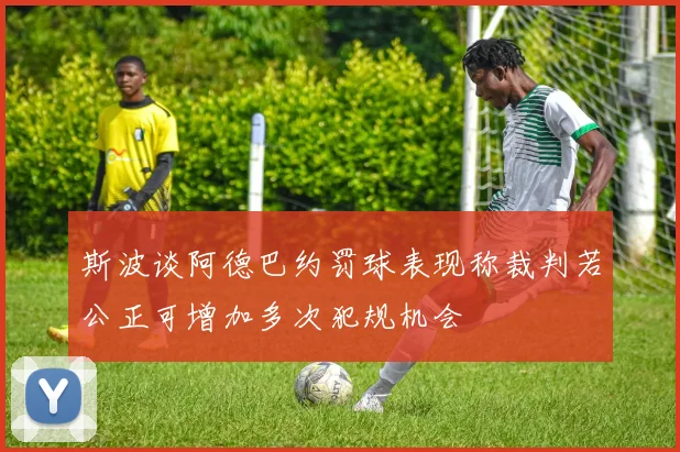 斯波谈阿德巴约罚球表现称裁判若公正可增加多次犯规机会