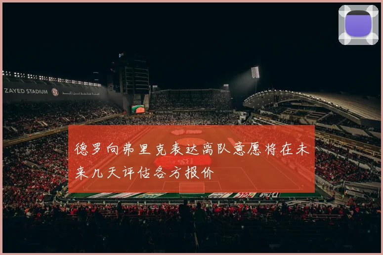 德罗向弗里克表达离队意愿将在未来几天评估各方报价