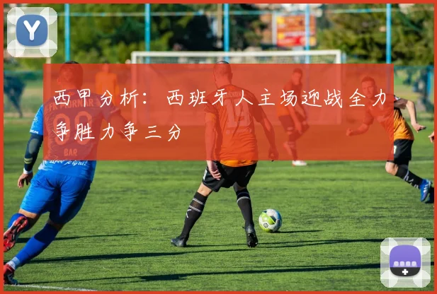 西甲分析：西班牙人主场迎战全力争胜力争三分