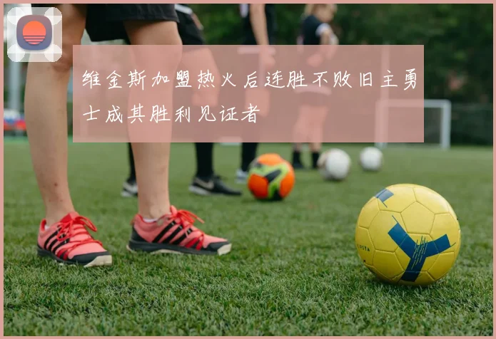 维金斯加盟热火后连胜不败旧主勇士成其胜利见证者