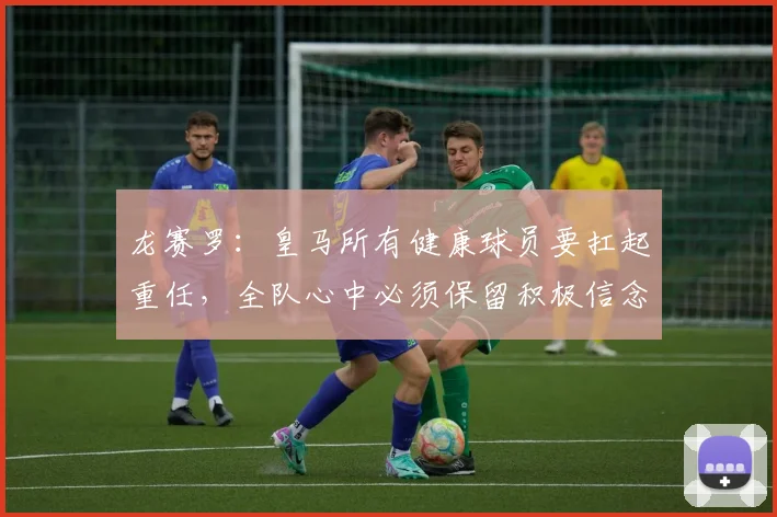 龙赛罗：皇马所有健康球员要扛起重任，全队心中必须保留积极信念