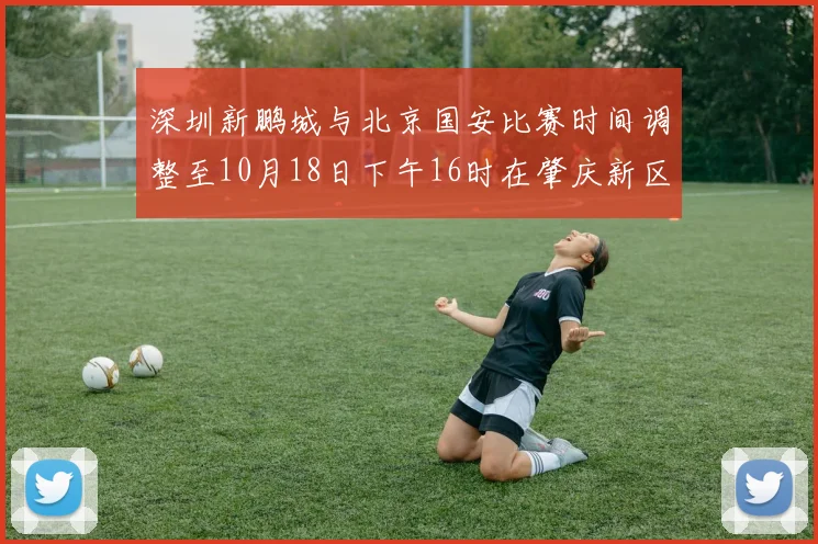深圳新鹏城与北京国安比赛时间调整至10月18日下午16时在肇庆新区举行