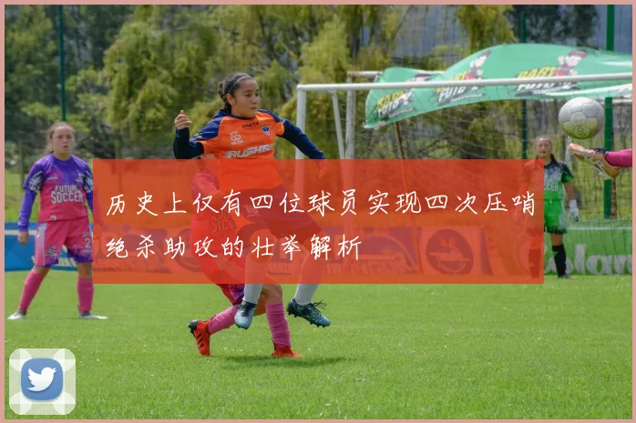 历史上仅有四位球员实现四次压哨绝杀助攻的壮举解析