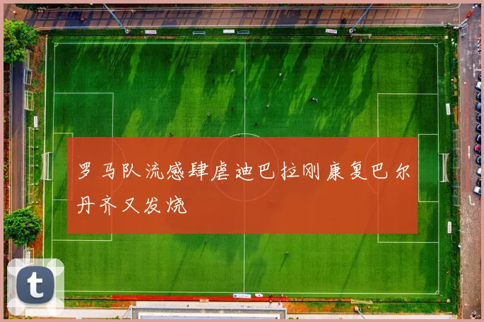 罗马队流感肆虐迪巴拉刚康复巴尔丹齐又发烧