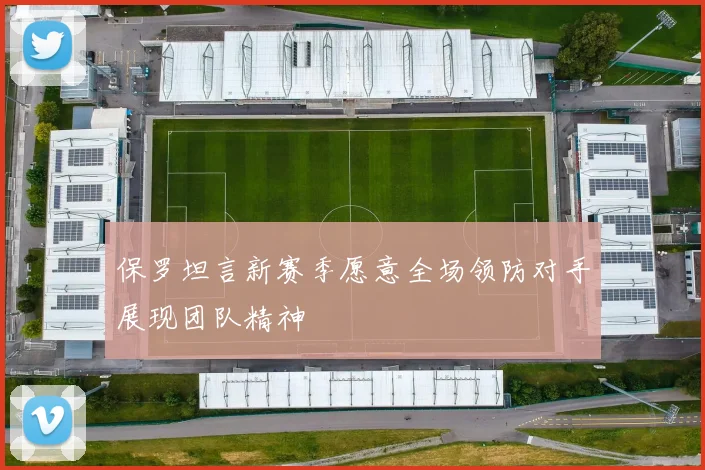 保罗坦言新赛季愿意全场领防对手展现团队精神